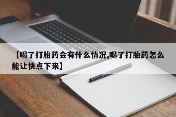 流产药联系方式【喝了打胎药会有什么情况,喝了打胎药怎么能让快点下来】