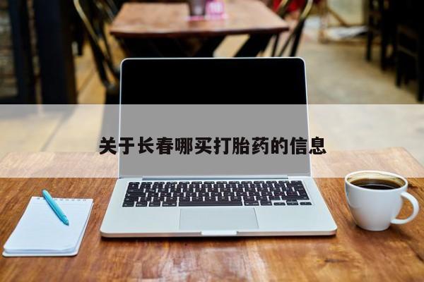 流产药联系方式关于长春哪买打胎药的信息
